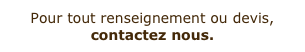 Pour tout renseignement ou devis, contactez nous.